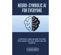 Neuro-Symbolic AI for Everyone: A Practical, Hands-On Guide to Hybrid Intelligence with Real Workflows and Examples