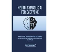 Neuro-Symbolic AI for Everyone: A Practical, Hands-On Guide to Hybrid Intelligence with Real Workflows and Examples