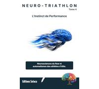 NEURO-TRIATHLON : L'Instinct de Performance: Neurosciences du flow et automatismes des athlètes d'élite (Tome 4)