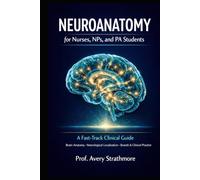 Neuroanatomy for Nurses, NPs, and PA Students: A Fast-Track Clinical Guide to Brain Anatomy, Neurological Localization, and Patient Presentations - ... the Boards, Bedside, and Clinical Practice