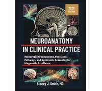 Neuroanatomy In Clinical Practice: Topographic Foundations, Functional Pathways, and Syndromic Reasoning for Diagnostic Excellence