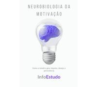 Neurobiologia da Motivação: Como o cérebro gera impulso, desejo e persistência