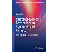 Neurobiopsychosocial Perspectives on Aggression and Violence: From Biology to Law Enforcement (Advances in Preventing and Treating Violence and Aggression)