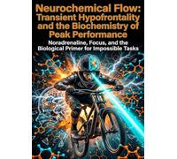 Neurochemical Flow: Transient Hypofrontality and the Biochemistry of Peak Performance: Noradrenaline, Focus, and the Biological Primer for Impossible Tasks