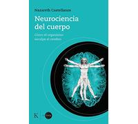 Neurociencia del Cuerpo: Cómo El Organismo Esculpe El Cerebro