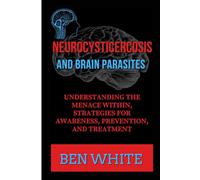NEUROCYSTICERCOSIS AND BRAIN PARASITES: Understanding the Menace within, Strategies for Awareness, Prevention, and Treatment