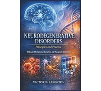 Neurodegenerative Disorders: Principles and Practice: Molecular Mechanisms, Biomarkers, and Therapeutic Innovations
