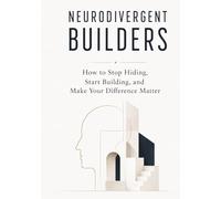 NEURODIVERGENT BUILDERS: How to Stop Hiding, Start Building, and Make Your Difference Matter
