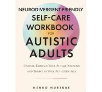 Neurodivergent Friendly Self-Care Workbook for Autistic Adults: Unmask, Embrace Your Autism Diagnosis and Thrive as Your Authentic Self (Embracing Neurodiversity Series)