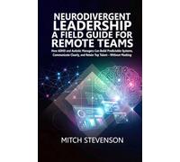 NEURODIVERGENT LEADERSHIP A FIELD GUIDE FOR REMOTE TEAMS: How ADHD and Autistic Managers Can Build Predictable Systems, Communicate Clearly, and Retain Top Talent - Without Masking