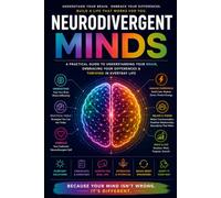 Neurodivergent Minds: A Practical Guide to Understanding the Neurodivergent Brain and Thriving in Everyday Life