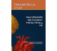 Neurofilosofía del Corazón: Mente, Alma y Fe: Del caos emocional al conocimiento consciente y trascendente