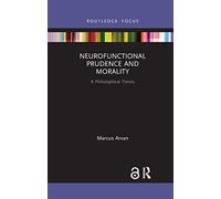 Neurofunctional Prudence and Morality: A Philosophical Theory (Routledge Focus on Philosophy)