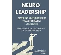 NeuroLeadership: Rewiring Your Brain for Transformative Leadership: Harness Brain Science for Leadership Excellence and Innovation