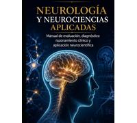 NEUROLOGÍA Y NEUROCIENCIAS APLICADAS: Manual de evaluación, diagnóstico, razonamiento clínico y aplicación neurocientífica