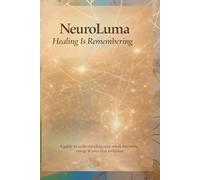 NeuroLuma: Healing is Remembering.: A guide to understanding your mind, emotions, energy & your next evolution.