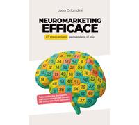 Neuromarketing Efficace: 67 meccanismi per vendere di più con la psicologia