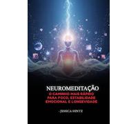 NeuroMeditação: O Caminho Mais Rápido para Foco, Estabilidade Emocional e Longevidade