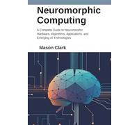 Neuromorphic Computing: A Complete Guide to Neuromorphic Hardware, Algorithms, Applications, and Emerging AI Technologies (TechMastery Series: AI, Gadgets, and Future Tech Simplified)