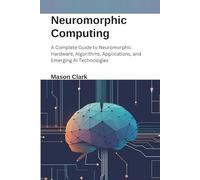 Neuromorphic Computing: A Complete Guide to Neuromorphic Hardware, Algorithms, Applications, and Emerging AI Technologies (TechMastery Series: AI, Gadgets, and Future Tech Simplified)