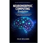 Neuromorphic Computing Evolution: Brain-Inspired Advances in Spiking Neural Networks and Energy-Efficient Neuromorphic Systems (Neuromorphic Computing Handbooks)