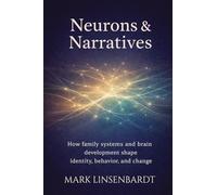 Neurons & Narratives: A Teen Brain Operators Manual For Parents: How Family Systems and Brain Development Shape Identitfy, Behavior, and Change