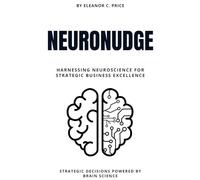 NeuroNudge: Strategic Decisions Powered by Brain Science: Harnessing Neuroscience for Strategic Business Excellence