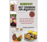 NEUROPATHY DIET COOKBOOK FOR BEGINNERS: HEALTHY NERVE-FRIENDLY RECIPES TO RELIEF PAIN, RESTORE SENSATION AND MANAGE WEAKNESS