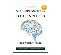 Neuroplasticity for Beginners: Rewire Your Brain to Break Bad Patterns and Build Lasting Change (THE NEUROSCIENCE OF EVERYDAY LIFE SERIES)