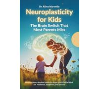 Neuroplasticity for Kids: The Brain Switch That Most Parents Miss: Simple Science-Backed Habits to Shape Your Child’s Mind for Resilience, Happiness, and Success (Neuroplasticity explained)