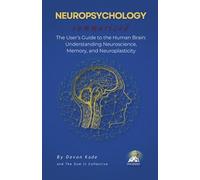 NEUROPSYCHOLOGY Summarized: The User’s Guide to the Human Brain: Understanding Neuroscience, Memory, and Neuroplasticity (Psychology Summit Collection)