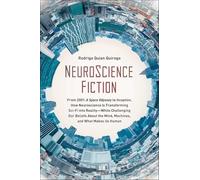 NeuroScience Fiction: From "2001: A Space Odyssey" to "Inception," How Neuroscience Is Transforming Sci-Fi into Reality-While Challenging Our Beliefs About the Mind, Machines, and What Makes us Human