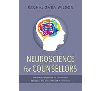 Neuroscience for Counsellors: Practical Applications for Counsellors, Therapists and Mental Health Practitioners