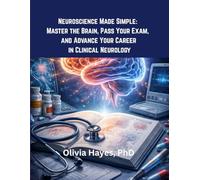 Neuroscience Made Simple: Master the Brain, Pass Your Exam, and Advance Your Career in Clinical Neurology: “A Comprehensive Guide for Students and Professionals to Understand Neuroanatomy.