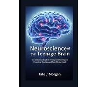 Neuroscience of the Teenage Brain: How Understanding Brain Development Can Improve Parenting, Teaching, and Teen Mental Health