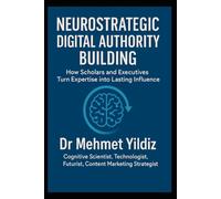 Neurostrategic Digital Authority Building: How Scholars and Business Executives Turn Expertise into Lasting Influence (Leadership Concepts and Case Studies by Dr Mehmet Yildiz)