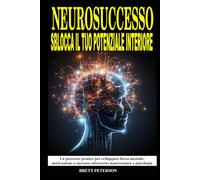 NeuroSuccesso: Sblocca il Tuo Potenziale Interiore: Un Percorso pratico per sviluppare Forza Mentale, Motivazione, Successo attraverso Neuroscienze e Psicologia