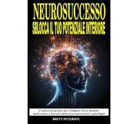 NeuroSuccesso: Sblocca il Tuo Potenziale Interiore: Un Percorso pratico per sviluppare Forza Mentale, Motivazione, Successo attraverso Neuroscienze e Psicologia