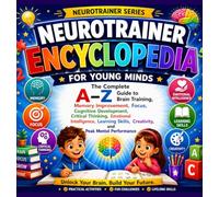 NeuroTrainer Encyclopedia for Young Minds: The Complete A-Z Guide to Brain Training, Memory Improvement, Focus, Cognitive Development, Critical Thinking, Emotional Intelligence, Learning Skills.