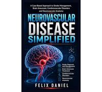 Neurovascular Disease Simplified: A Case-Based Approach to Stroke Management, Brain Aneurysm, Cerebrovascular Disorders and Neurovascular Anatomy for Medical Students and Residents