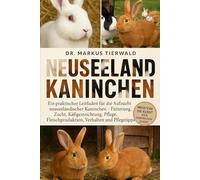 NEUSEELAND KANINCHEN: Ein praktischer Leitfaden für die Aufzucht neuseeländischer Kaninchen Fütterung, Zucht, Käfigeinrichtung, Pflege, Fleischproduktion, Verhalten und Pflegetipps