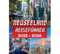 Neuseeland Reiseführer 2025 - 2026: Entdecken Sie Top-Attraktionen, versteckte Schätze, Reiserouten von Experten und wichtige Reisetipps mit Live- und ... (The Ultimate Travel Guide Series)