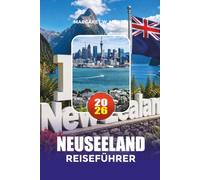 NEUSEELAND REISEFÜHRER 2026: Entdecken Sie Neuseeland wie ein Einheimischer mit Insider-Tipps, Top-Attraktionen, Beispielrouten und versteckten Schätzchen für 2026