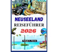 NEUSEELAND REISEFÜHRER 2026: Verborgene Schätze, malerische Sehenswürdigkeiten, Strände, Reiserouten, Bildkarten und mehr
