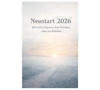 Neustart 2026 - Dein Jahr beginnt ohne Vorsätze, aber mit Klarheit: Ein ehrlicher Weg zu einem selbstbestimmten Jahr