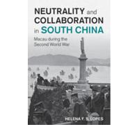 Neutrality and Collaboration in South China : Macau during the Second World War