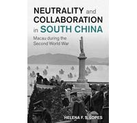 Neutrality and Collaboration in South China: Macau during the Second World War (Studies in the Social and Cultural History of Modern Warfare)
