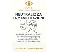 Neutralizza la Manipolazione: Workbook guidato con ChatGPT per smascherare il gaslighting, spezzare i giochi mentali e ritrovare la tua libertà emotiva.