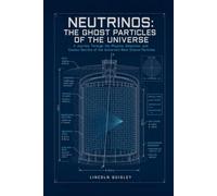 Neutrinos: The Ghost Particles of the Universe: A Journey Through the Physics, Detection, and Cosmic Secrets of the Universe's Most Elusive Particles