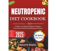 NEUTROPENIC DIET COOKBOOK 2025: Simple, Low-Bacteria Meals to Support Immunity During Chemotherapy and Illness (Malcom B Simpson’s Diet-Friendly Delights Series)